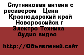 Спутниковая антена с ресивером › Цена ­ 1 000 - Краснодарский край, Новороссийск г. Электро-Техника » Аудио-видео   